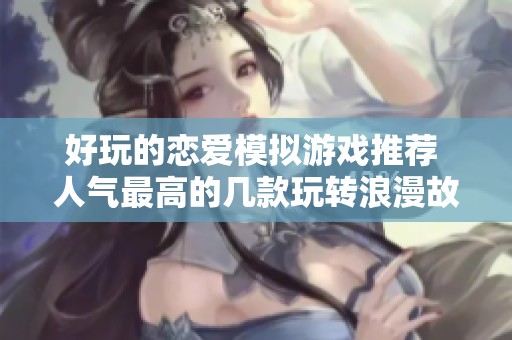 好玩的恋爱模拟游戏推荐 人气最高的几款玩转浪漫故事