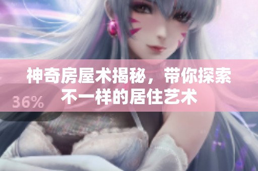 神奇房屋术揭秘，带你探索不一样的居住艺术