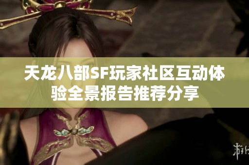 天龙八部SF玩家社区互动体验全景报告推荐分享