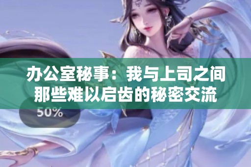 办公室秘事：我与上司之间那些难以启齿的秘密交流