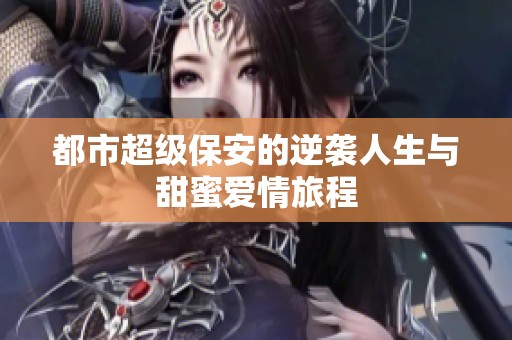 都市超级保安的逆袭人生与甜蜜爱情旅程