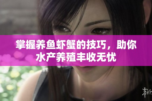 掌握养鱼虾蟹的技巧，助你水产养殖丰收无忧