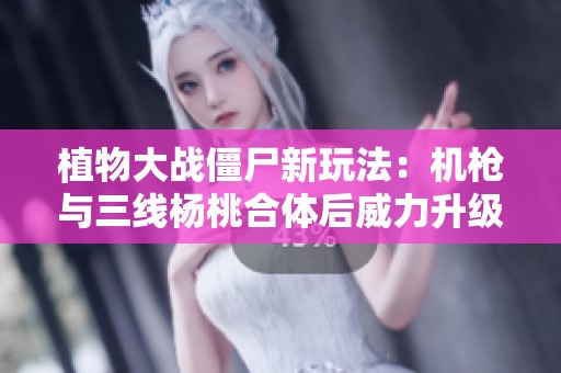 植物大战僵尸新玩法：机枪与三线杨桃合体后威力升级