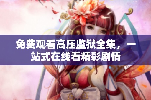 免费观看高压监狱全集，一站式在线看精彩剧情