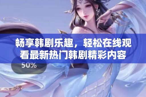 畅享韩剧乐趣，轻松在线观看最新热门韩剧精彩内容