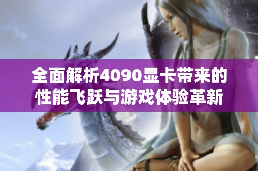 全面解析4090显卡带来的性能飞跃与游戏体验革新