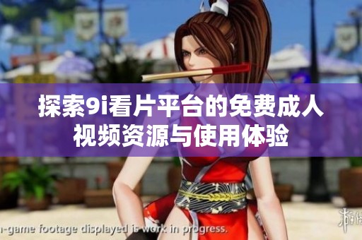 探索9i看片平台的免费成人视频资源与使用体验