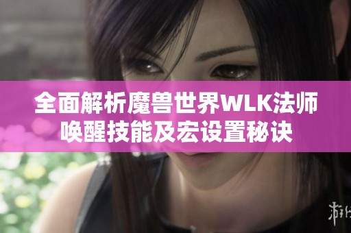 全面解析魔兽世界WLK法师唤醒技能及宏设置秘诀