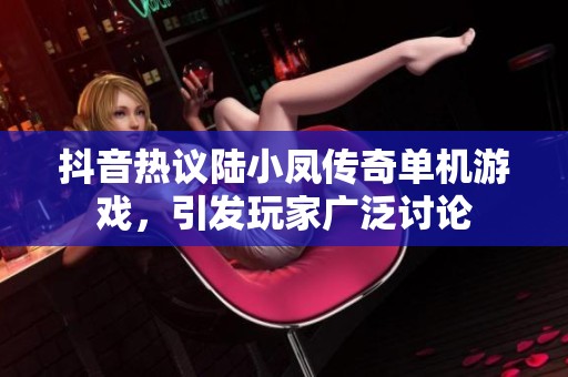 抖音热议陆小凤传奇单机游戏，引发玩家广泛讨论