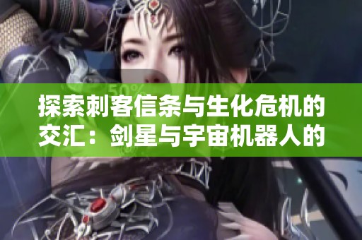 探索刺客信条与生化危机的交汇：剑星与宇宙机器人的奇幻冒险