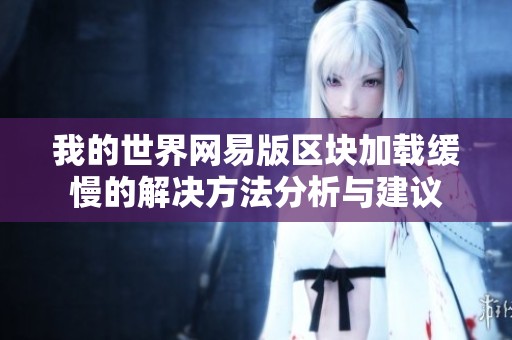 我的世界网易版区块加载缓慢的解决方法分析与建议