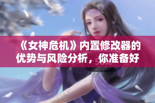 《女神危机》内置修改器的优势与风险分析，你准备好挑战了吗