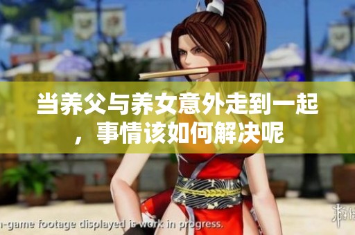 当养父与养女意外走到一起，事情该如何解决呢