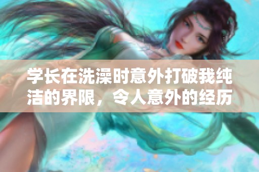 学长在洗澡时意外打破我纯洁的界限，令人意外的经历