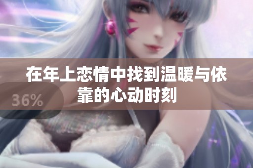 在年上恋情中找到温暖与依靠的心动时刻