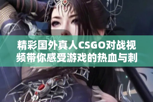精彩国外真人CSGO对战视频带你感受游戏的热血与刺激