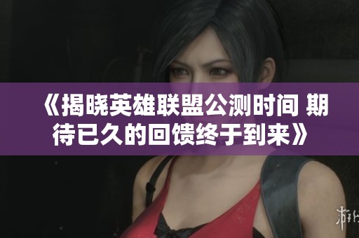 《揭晓英雄联盟公测时间 期待已久的回馈终于到来》
