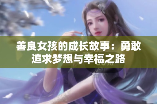 善良女孩的成长故事：勇敢追求梦想与幸福之路