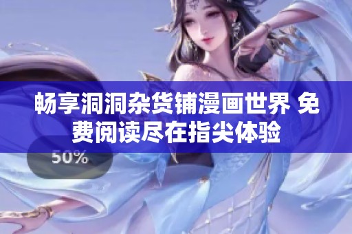 畅享洞洞杂货铺漫画世界 免费阅读尽在指尖体验