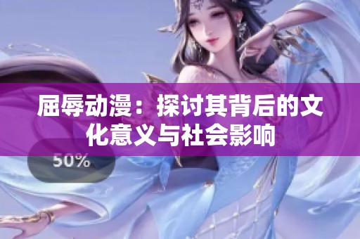 屈辱动漫：探讨其背后的文化意义与社会影响