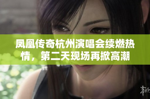 凤凰传奇杭州演唱会续燃热情，第二天现场再掀高潮