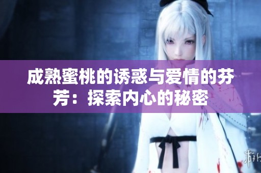 成熟蜜桃的诱惑与爱情的芬芳：探索内心的秘密