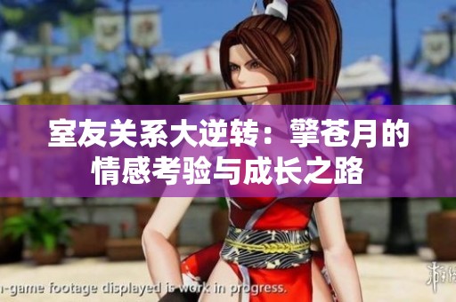 室友关系大逆转：擎苍月的情感考验与成长之路