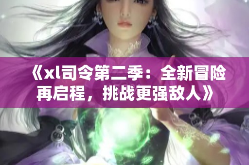 《xl司令第二季：全新冒险再启程，挑战更强敌人》