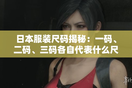 日本服装尺码揭秘：一码、二码、三码各自代表什么尺寸