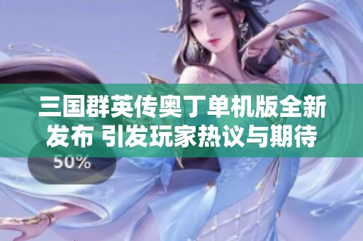 三国群英传奥丁单机版全新发布 引发玩家热议与期待