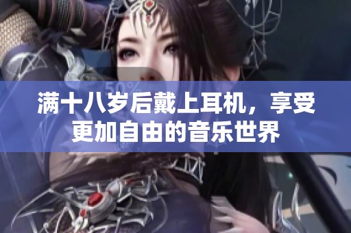 满十八岁后戴上耳机，享受更加自由的音乐世界