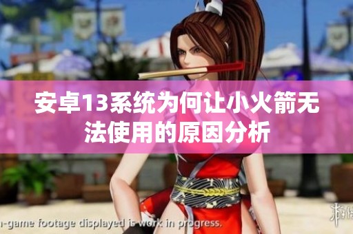 安卓13系统为何让小火箭无法使用的原因分析