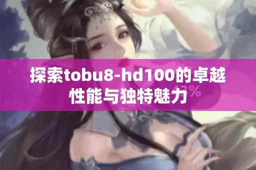 探索tobu8-hd100的卓越性能与独特魅力