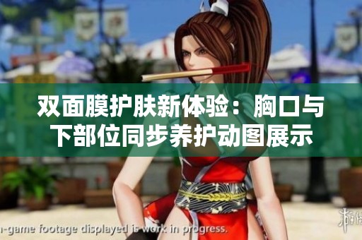 双面膜护肤新体验：胸口与下部位同步养护动图展示