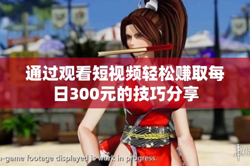 通过观看短视频轻松赚取每日300元的技巧分享