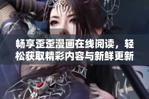 畅享歪歪漫画在线阅读，轻松获取精彩内容与新鲜更新