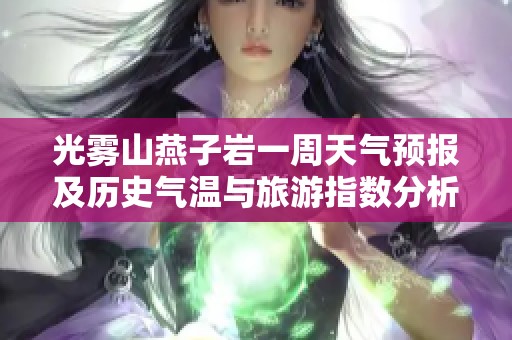 光雾山燕子岩一周天气预报及历史气温与旅游指数分析