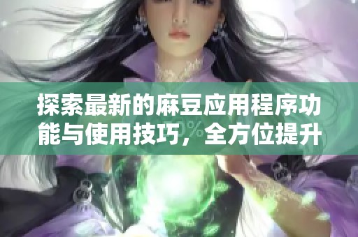 探索最新的麻豆应用程序功能与使用技巧，全方位提升你的体验
