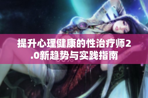 提升心理健康的性治疗师2.0新趋势与实践指南