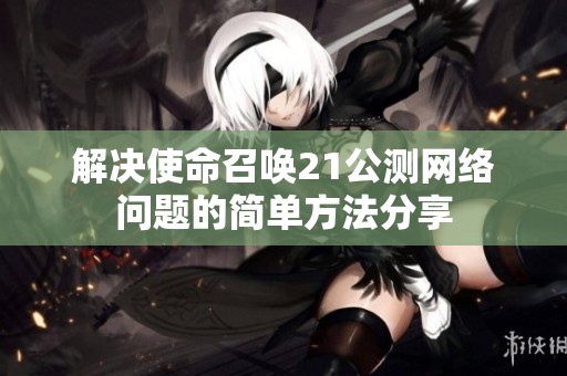 解决使命召唤21公测网络问题的简单方法分享