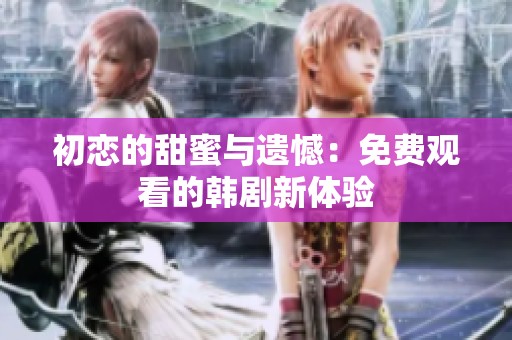 初恋的甜蜜与遗憾：免费观看的韩剧新体验