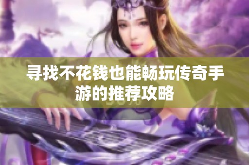 寻找不花钱也能畅玩传奇手游的推荐攻略