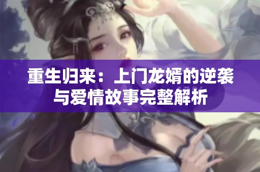 重生归来：上门龙婿的逆袭与爱情故事完整解析