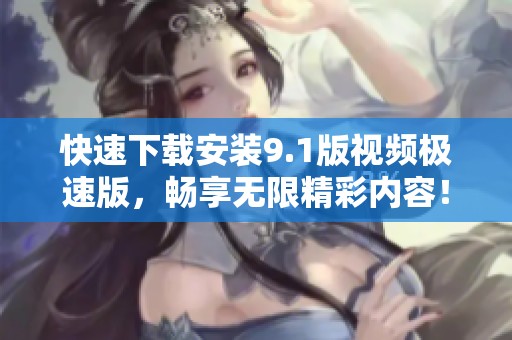 快速下载安装9.1版视频极速版，畅享无限精彩内容！