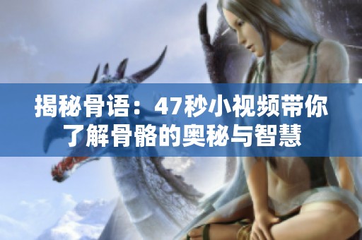 揭秘骨语：47秒小视频带你了解骨骼的奥秘与智慧