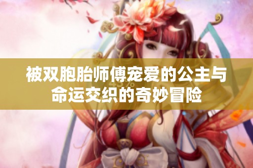 被双胞胎师傅宠爱的公主与命运交织的奇妙冒险
