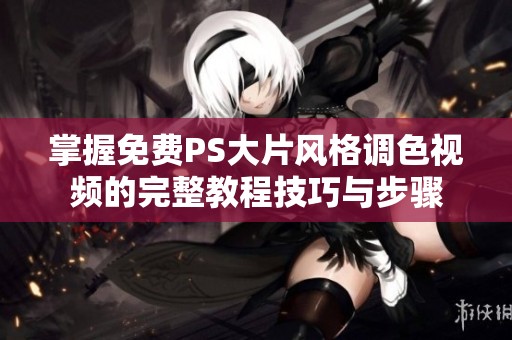 掌握免费PS大片风格调色视频的完整教程技巧与步骤