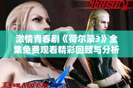 激情青春剧《荷尔蒙3》全集免费观看精彩回顾与分析