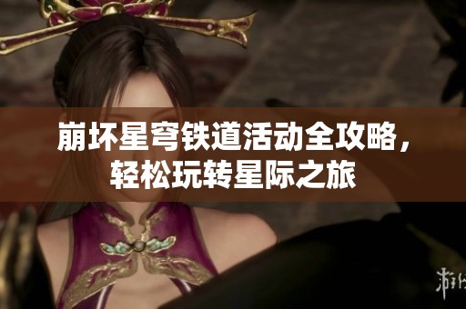 崩坏星穹铁道活动全攻略，轻松玩转星际之旅