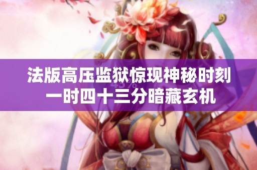 法版高压监狱惊现神秘时刻 一时四十三分暗藏玄机